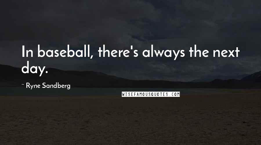 Ryne Sandberg Quotes: In baseball, there's always the next day.