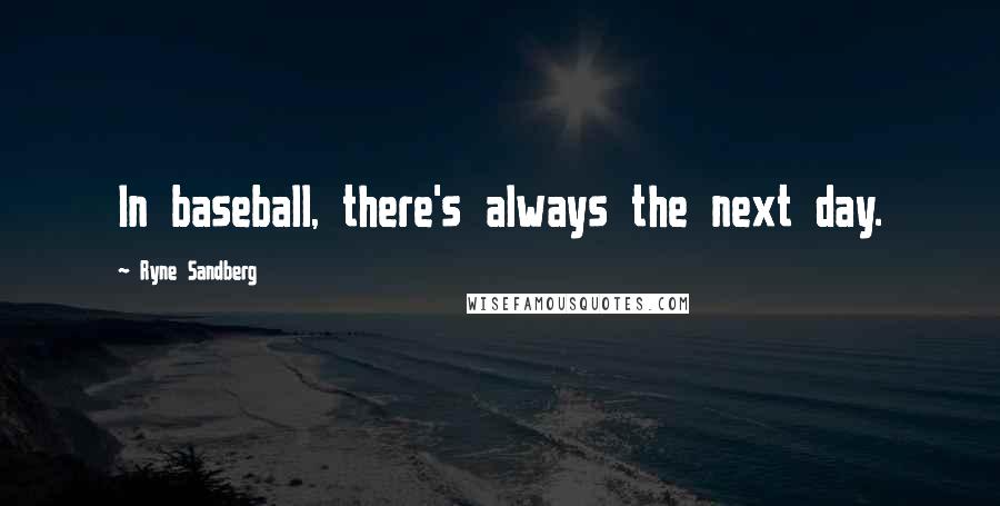 Ryne Sandberg Quotes: In baseball, there's always the next day.