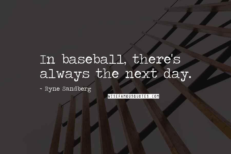 Ryne Sandberg Quotes: In baseball, there's always the next day.