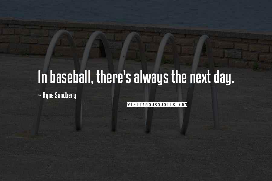 Ryne Sandberg Quotes: In baseball, there's always the next day.