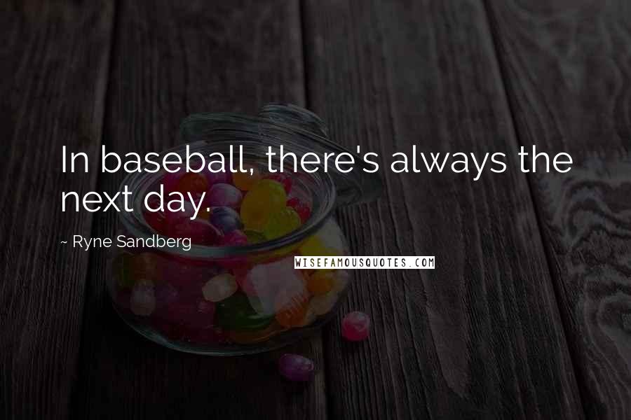 Ryne Sandberg Quotes: In baseball, there's always the next day.