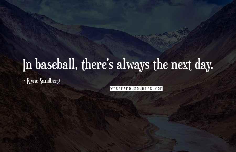 Ryne Sandberg Quotes: In baseball, there's always the next day.