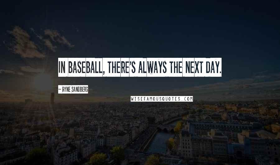 Ryne Sandberg Quotes: In baseball, there's always the next day.