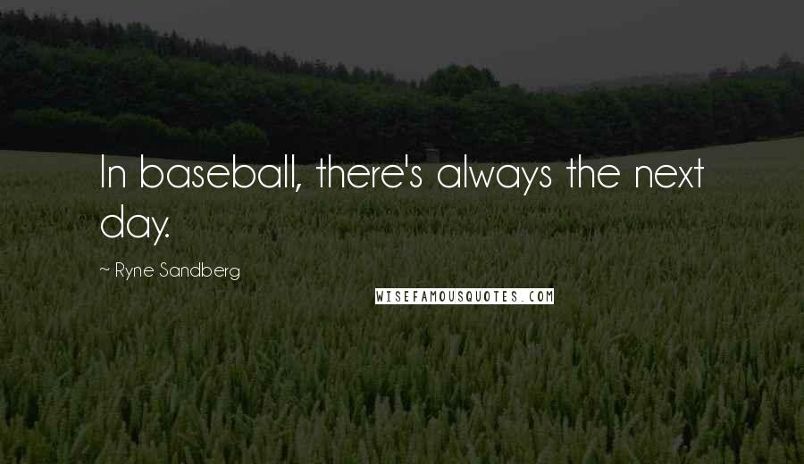 Ryne Sandberg Quotes: In baseball, there's always the next day.