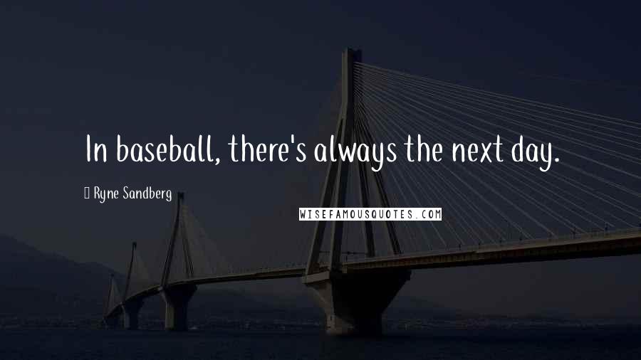 Ryne Sandberg Quotes: In baseball, there's always the next day.