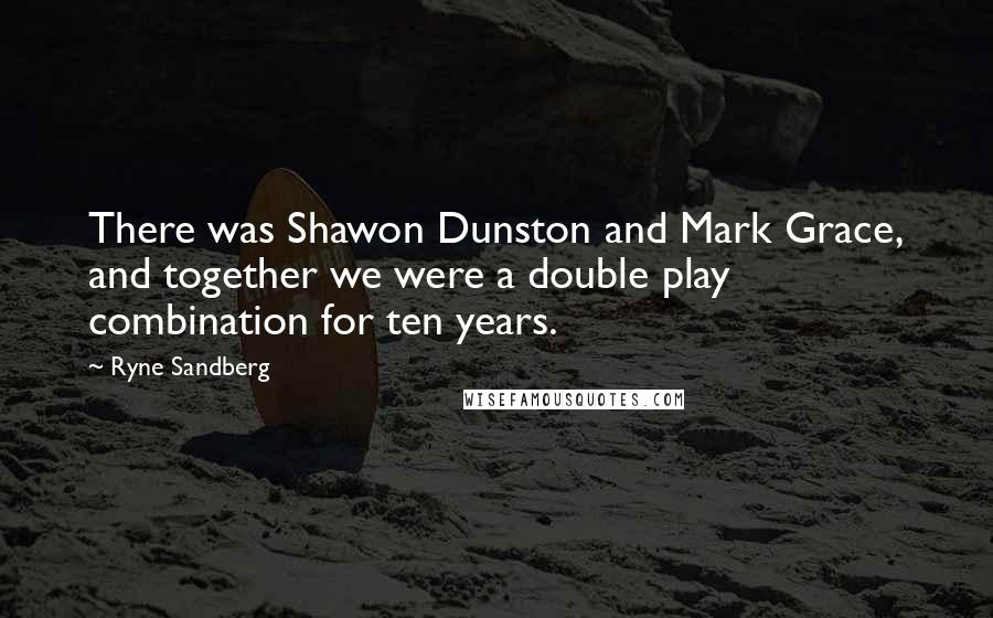 Ryne Sandberg Quotes: There was Shawon Dunston and Mark Grace, and together we were a double play combination for ten years.