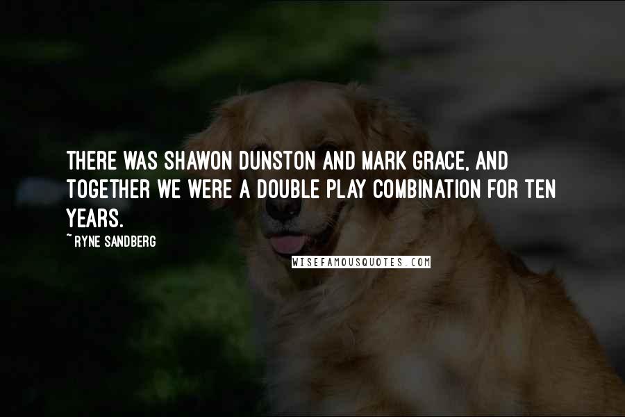 Ryne Sandberg Quotes: There was Shawon Dunston and Mark Grace, and together we were a double play combination for ten years.