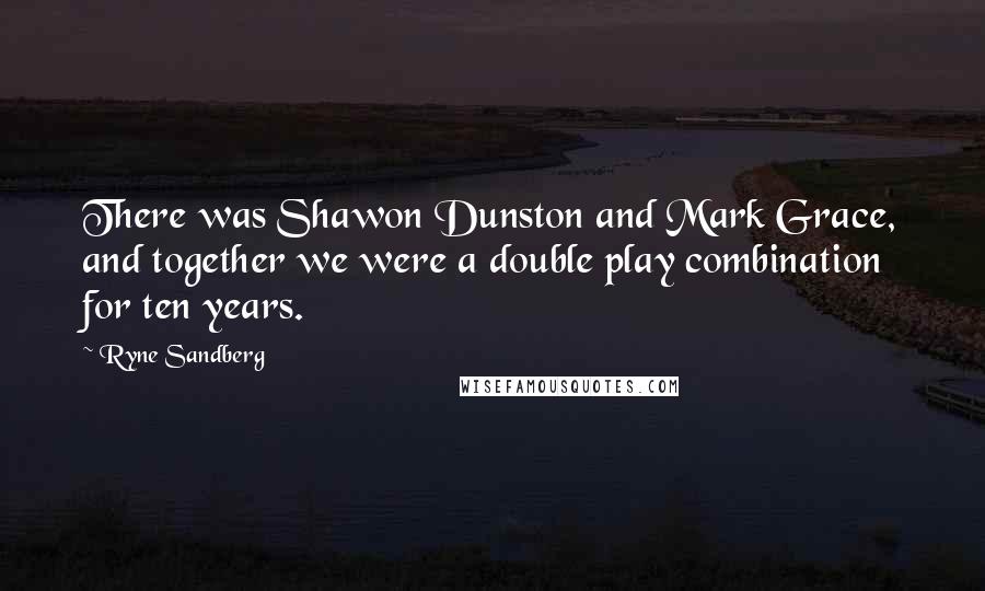 Ryne Sandberg Quotes: There was Shawon Dunston and Mark Grace, and together we were a double play combination for ten years.