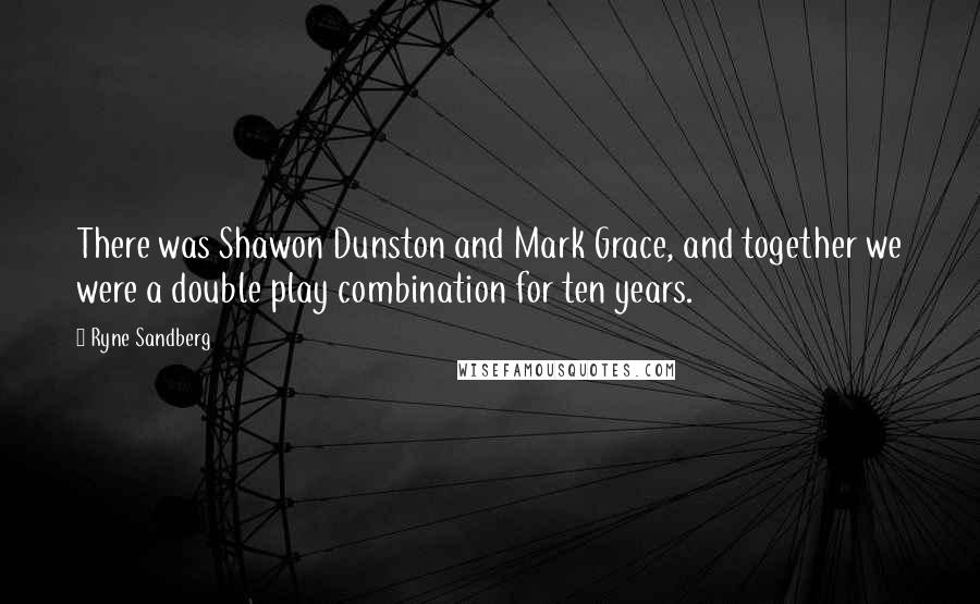 Ryne Sandberg Quotes: There was Shawon Dunston and Mark Grace, and together we were a double play combination for ten years.