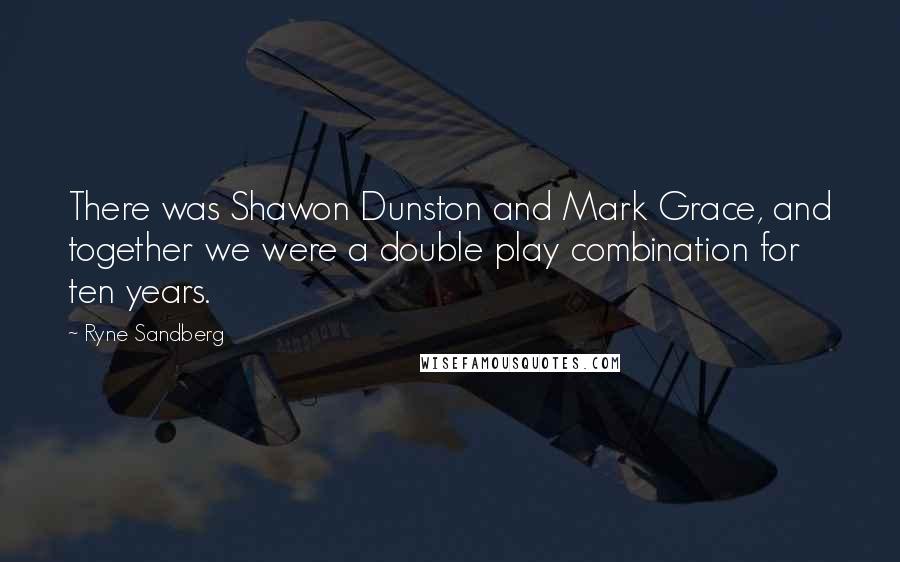 Ryne Sandberg Quotes: There was Shawon Dunston and Mark Grace, and together we were a double play combination for ten years.