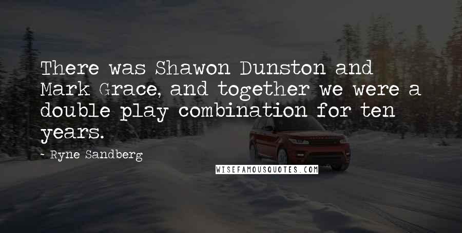 Ryne Sandberg Quotes: There was Shawon Dunston and Mark Grace, and together we were a double play combination for ten years.