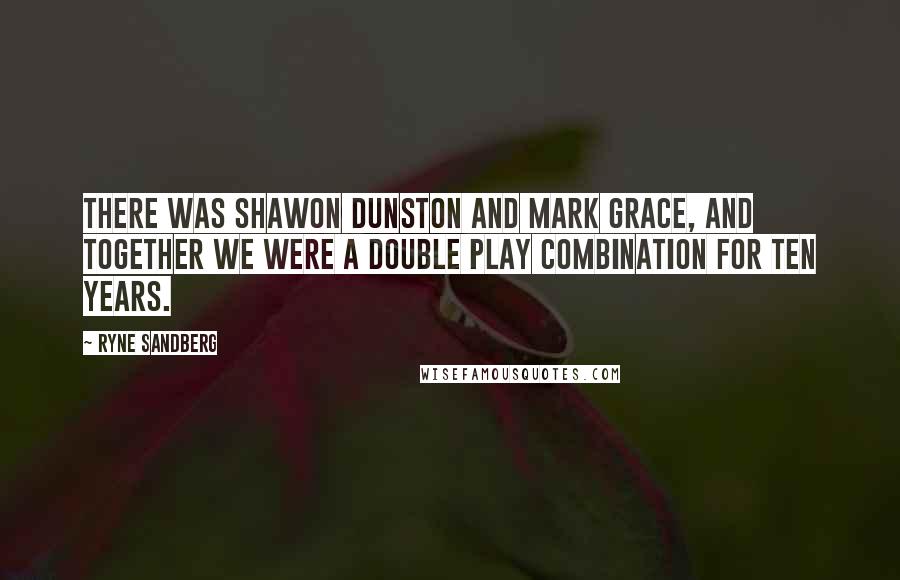 Ryne Sandberg Quotes: There was Shawon Dunston and Mark Grace, and together we were a double play combination for ten years.