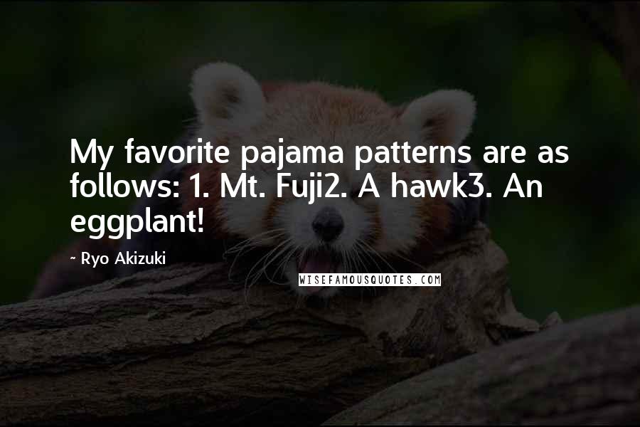 Ryo Akizuki Quotes: My favorite pajama patterns are as follows: 1. Mt. Fuji2. A hawk3. An eggplant!