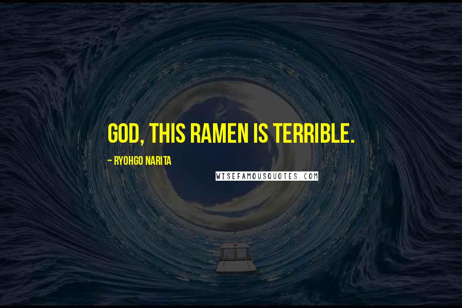 Ryohgo Narita Quotes: God, this ramen is terrible.