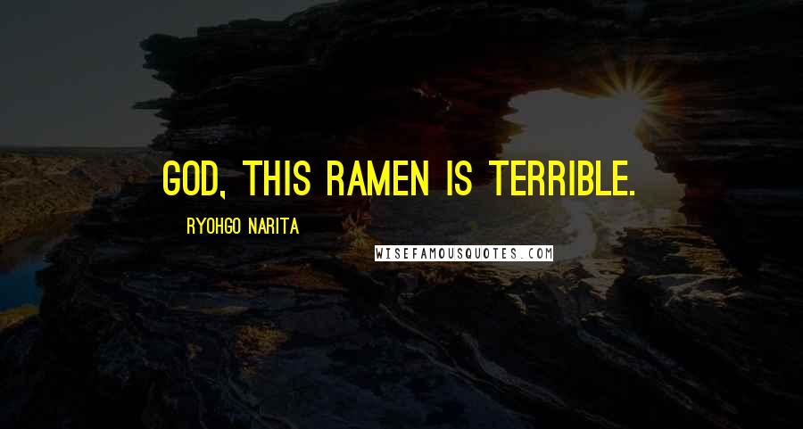 Ryohgo Narita Quotes: God, this ramen is terrible.