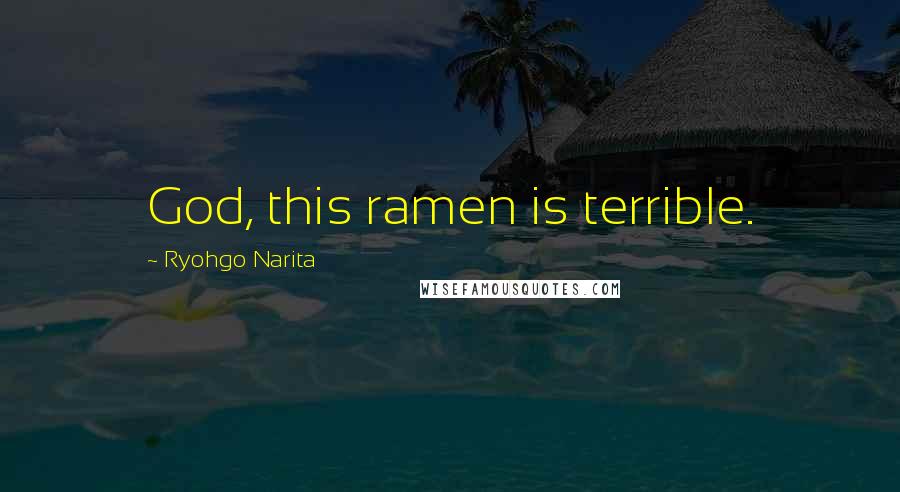 Ryohgo Narita Quotes: God, this ramen is terrible.