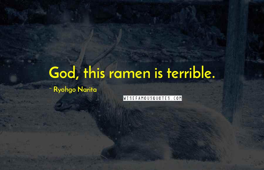 Ryohgo Narita Quotes: God, this ramen is terrible.