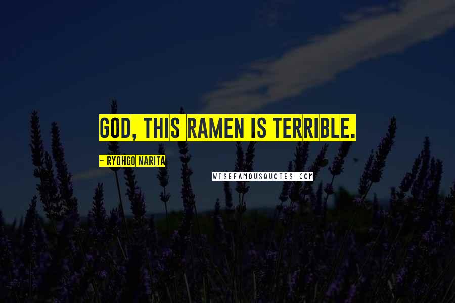 Ryohgo Narita Quotes: God, this ramen is terrible.