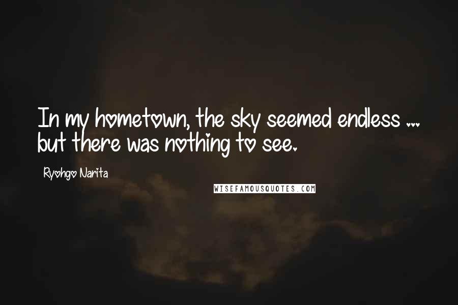 Ryohgo Narita Quotes: In my hometown, the sky seemed endless ... but there was nothing to see.