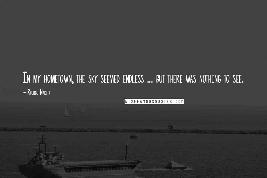 Ryohgo Narita Quotes: In my hometown, the sky seemed endless ... but there was nothing to see.