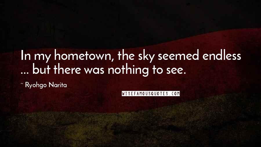 Ryohgo Narita Quotes: In my hometown, the sky seemed endless ... but there was nothing to see.