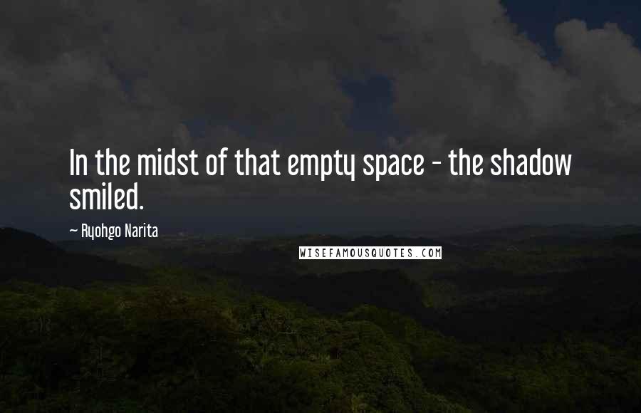 Ryohgo Narita Quotes: In the midst of that empty space - the shadow smiled.
