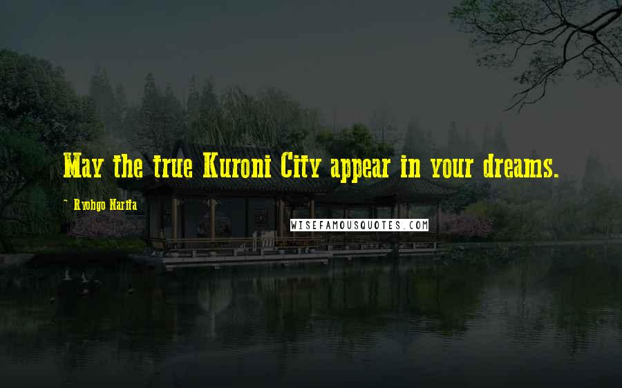 Ryohgo Narita Quotes: May the true Kuroni City appear in your dreams.