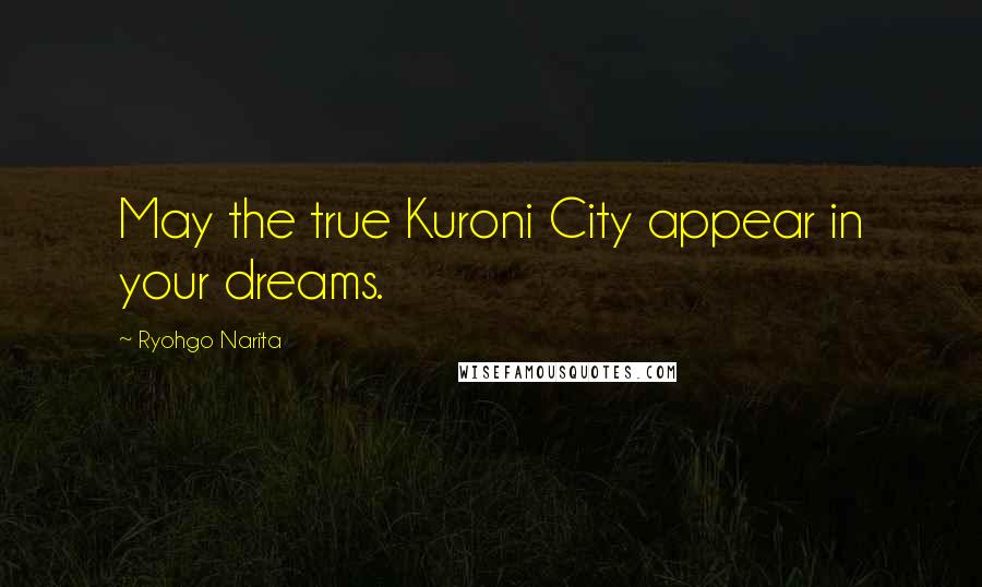 Ryohgo Narita Quotes: May the true Kuroni City appear in your dreams.