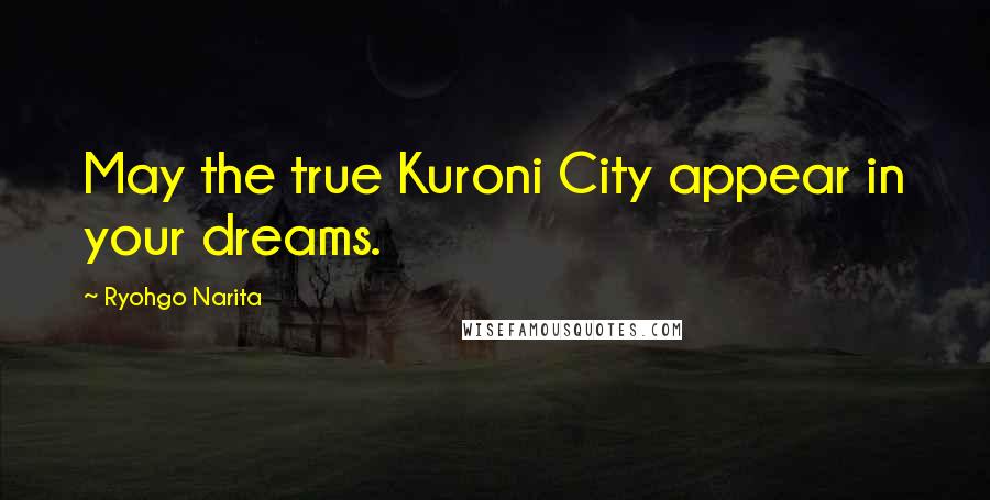 Ryohgo Narita Quotes: May the true Kuroni City appear in your dreams.