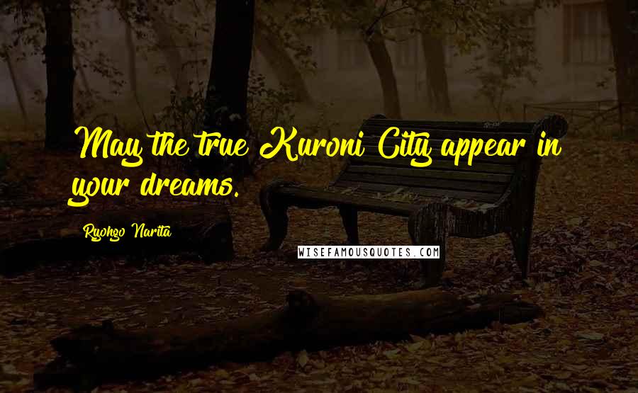 Ryohgo Narita Quotes: May the true Kuroni City appear in your dreams.