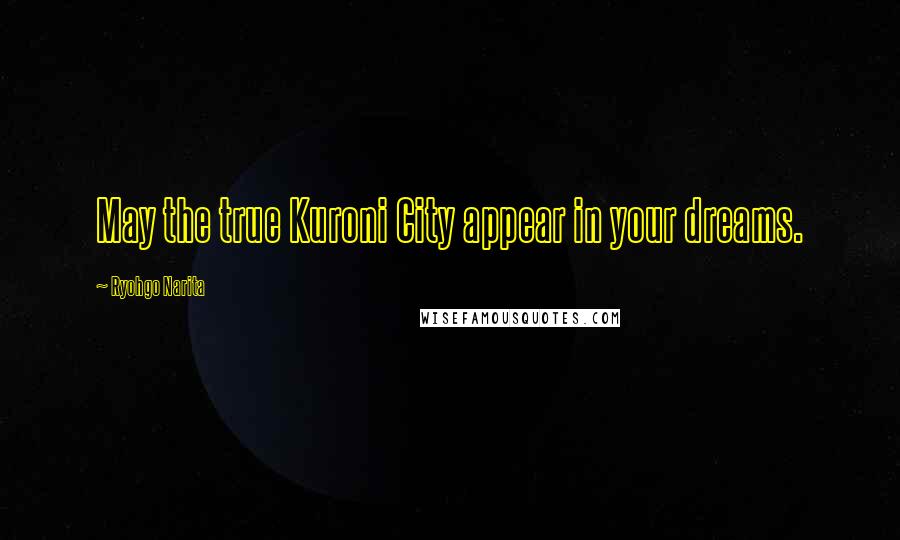 Ryohgo Narita Quotes: May the true Kuroni City appear in your dreams.