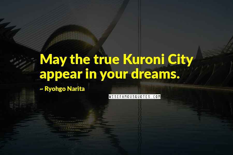 Ryohgo Narita Quotes: May the true Kuroni City appear in your dreams.