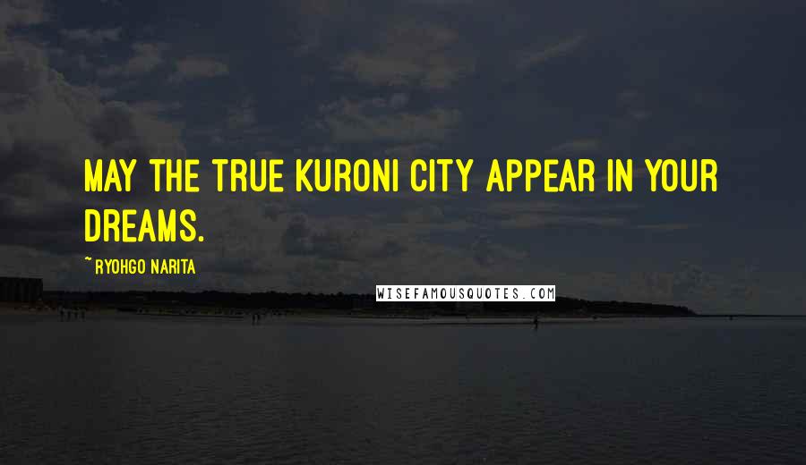 Ryohgo Narita Quotes: May the true Kuroni City appear in your dreams.
