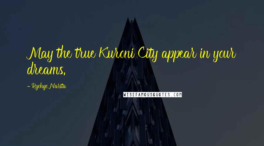 Ryohgo Narita Quotes: May the true Kuroni City appear in your dreams.