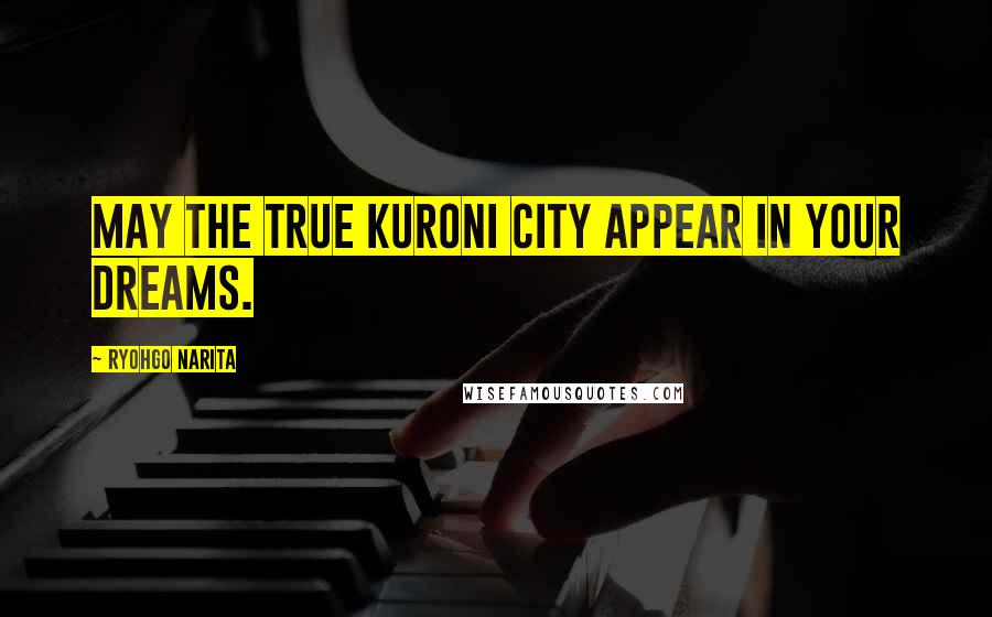 Ryohgo Narita Quotes: May the true Kuroni City appear in your dreams.