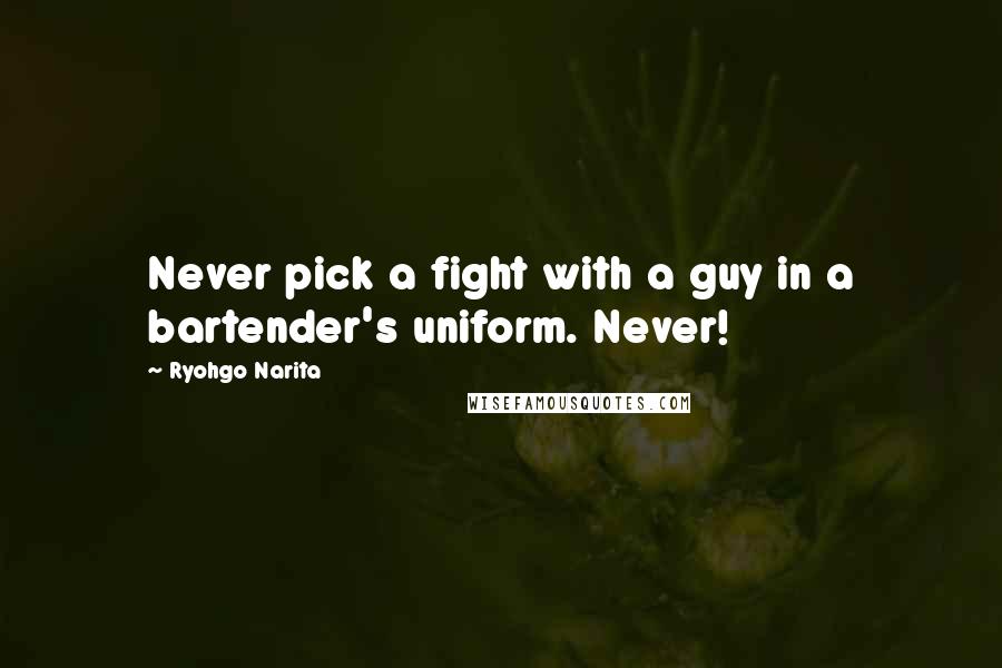 Ryohgo Narita Quotes: Never pick a fight with a guy in a bartender's uniform. Never!