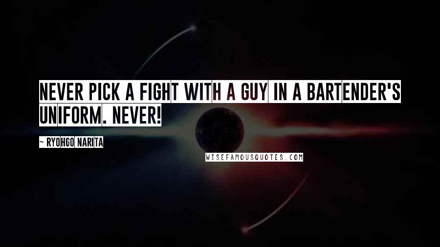 Ryohgo Narita Quotes: Never pick a fight with a guy in a bartender's uniform. Never!