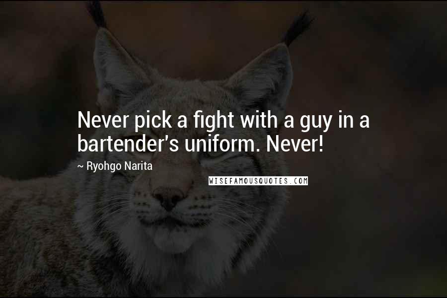 Ryohgo Narita Quotes: Never pick a fight with a guy in a bartender's uniform. Never!