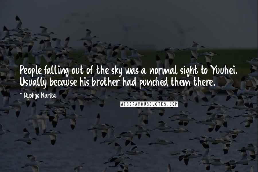 Ryohgo Narita Quotes: People falling out of the sky was a normal sight to Yuuhei. Usually because his brother had punched them there.