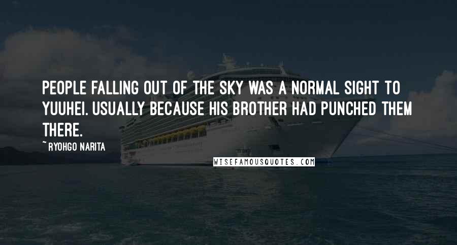 Ryohgo Narita Quotes: People falling out of the sky was a normal sight to Yuuhei. Usually because his brother had punched them there.