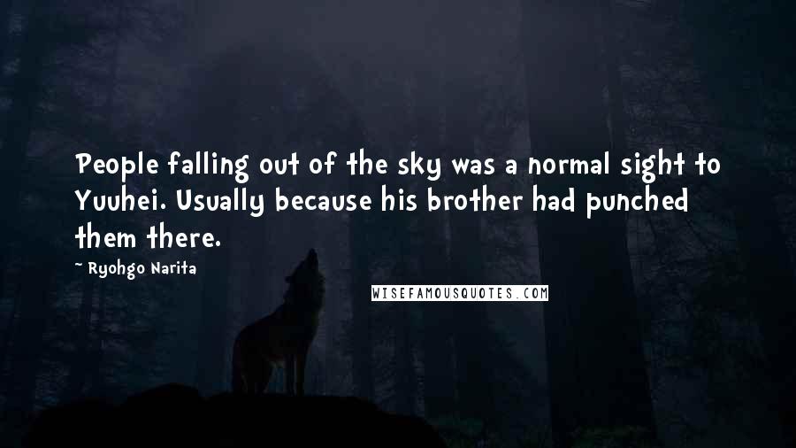 Ryohgo Narita Quotes: People falling out of the sky was a normal sight to Yuuhei. Usually because his brother had punched them there.