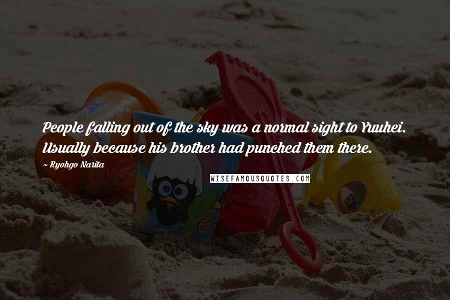 Ryohgo Narita Quotes: People falling out of the sky was a normal sight to Yuuhei. Usually because his brother had punched them there.