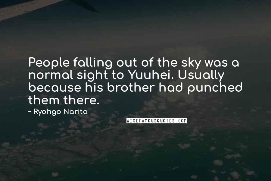 Ryohgo Narita Quotes: People falling out of the sky was a normal sight to Yuuhei. Usually because his brother had punched them there.