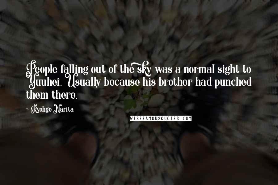 Ryohgo Narita Quotes: People falling out of the sky was a normal sight to Yuuhei. Usually because his brother had punched them there.