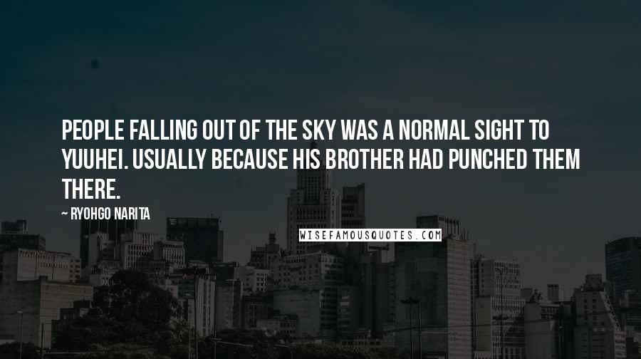 Ryohgo Narita Quotes: People falling out of the sky was a normal sight to Yuuhei. Usually because his brother had punched them there.