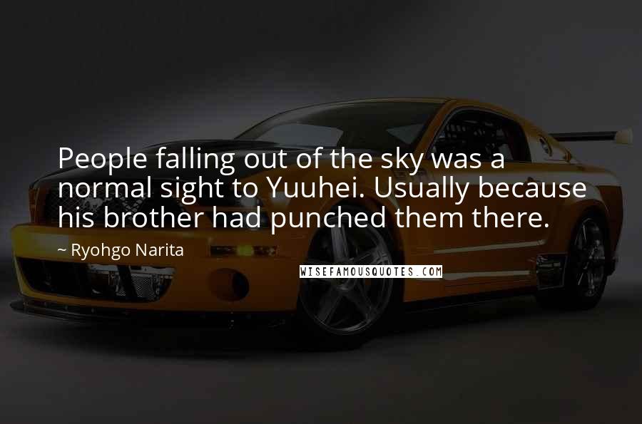 Ryohgo Narita Quotes: People falling out of the sky was a normal sight to Yuuhei. Usually because his brother had punched them there.