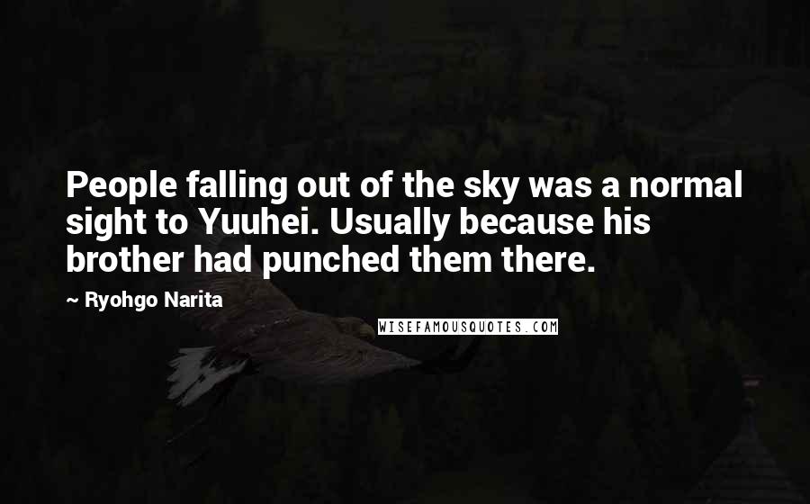 Ryohgo Narita Quotes: People falling out of the sky was a normal sight to Yuuhei. Usually because his brother had punched them there.
