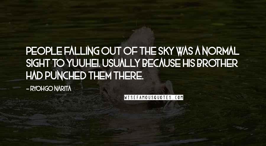 Ryohgo Narita Quotes: People falling out of the sky was a normal sight to Yuuhei. Usually because his brother had punched them there.