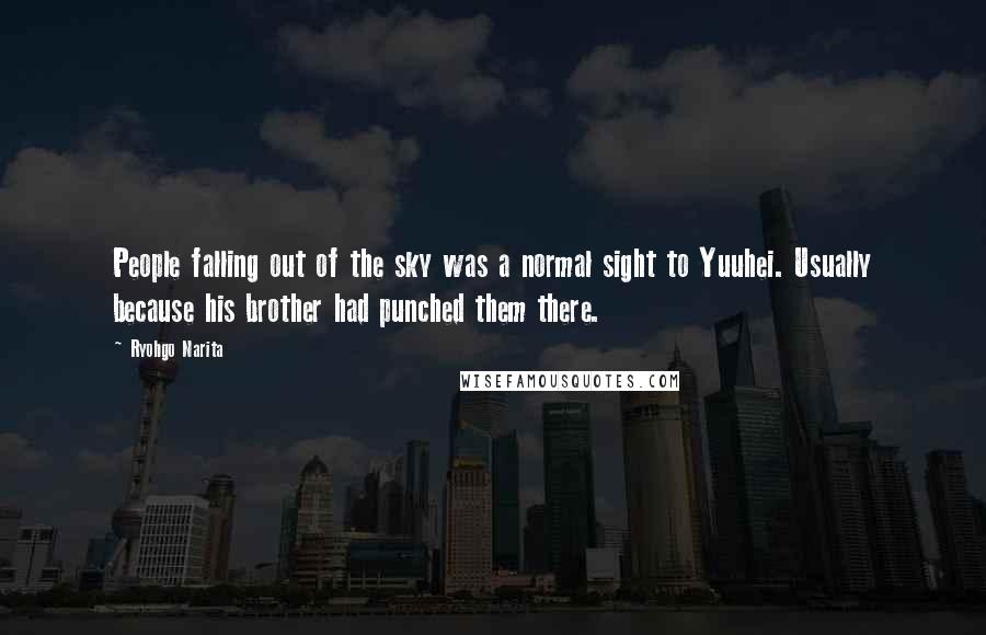 Ryohgo Narita Quotes: People falling out of the sky was a normal sight to Yuuhei. Usually because his brother had punched them there.