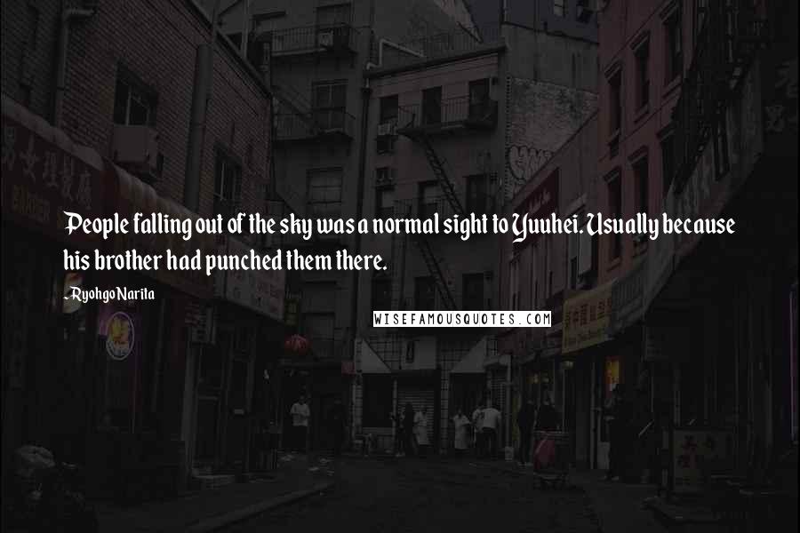 Ryohgo Narita Quotes: People falling out of the sky was a normal sight to Yuuhei. Usually because his brother had punched them there.